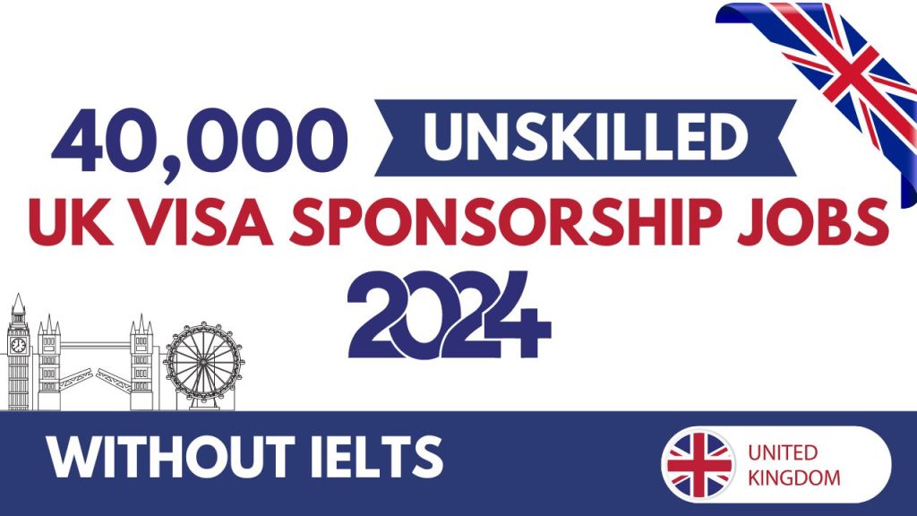 40,000 Unskilled UK Visa Sponsorship Jobs 2024: Explore Work Opportunities in the UK